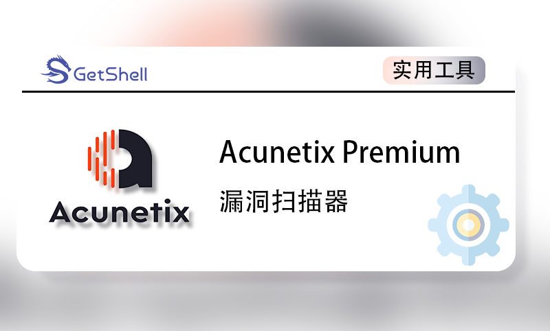 【漏洞扫描】Acunetix Premium(AWVS)  v24.1.24 高级版 - 极核GetShell