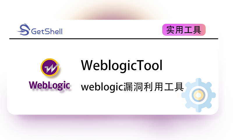 【Weblogic漏洞利用工具】WeblogicTool v1.3 官方版 - 极核GetShell