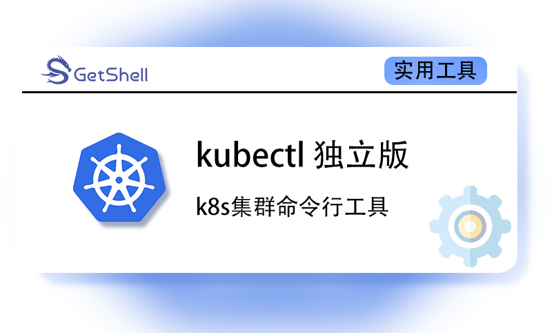 【K8S集群管理工具】Kubectl v1.31.2 - 极核GetShell